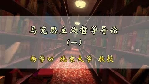 北京大学 马克思主义哲学导论 全46讲 主讲-杨学功 视频教程