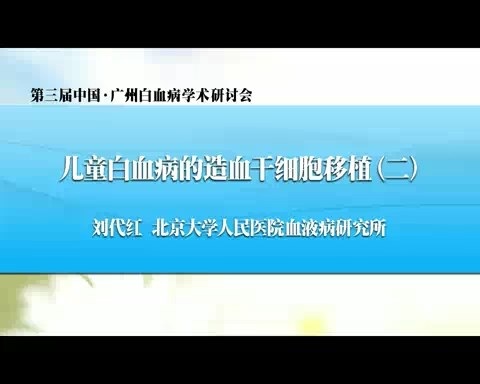 北京大学 儿童白血病的造血干细胞移植 全2讲 主讲-刘代红 视频教程