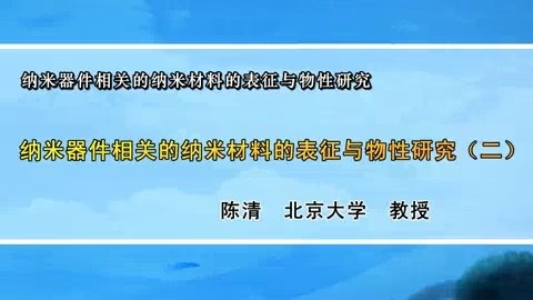 北京大学 纳米器件相关的纳米材料的表征与物性研究 全6讲 主讲-陈清 视频教程