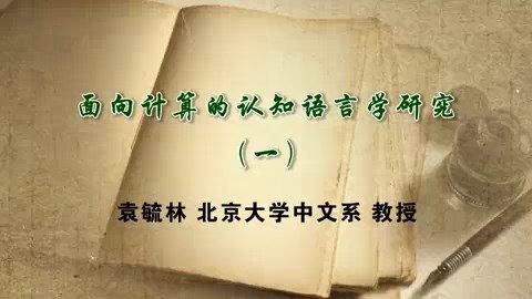 北京大学 面向计算的认知语言学研究 全3讲 主讲-袁毓林 视频教程