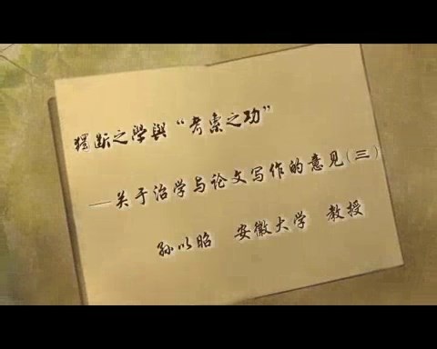 安徽大学 “独断之学”与“考索之功”-关于治学与论文写作的几点意见 全3讲 主讲-孙以昭 视频教程