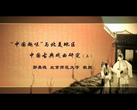 北京师范大学 中国趣味与北美地区中国古典戏曲研究 全6讲 主讲-郭英德 视频教程