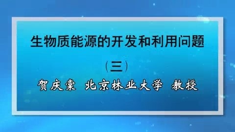 北京林业大学 生物质能源的开发和利用问题 全3讲 主讲-贺庆棠 视频教程