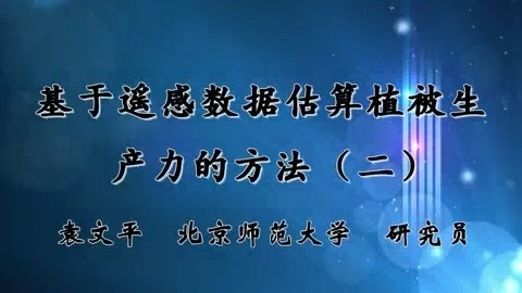 北京师范大学 基于遥感数据估算植被生产力的方法 全3讲 主讲-袁文平 视频教程