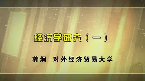 对外经济贸易大学 经济学研究 全10讲 主讲-龚炯 视频教程