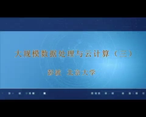 北京大学 大规模数据处理与云计算 全15讲 主讲-彭波 视频教程