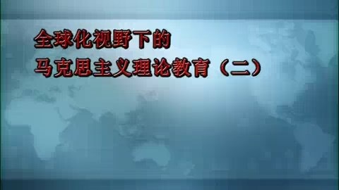 北京师范大学 全球化视野下的马克思主义理论教育 全5讲 主讲-王炳林 视频教程