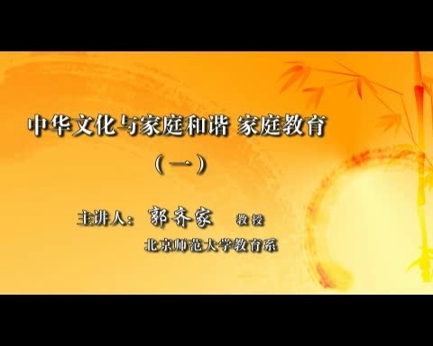 北京师范大学 中华文化与家庭和谐-家庭教育 全7讲 主讲-郭齐家 视频教程