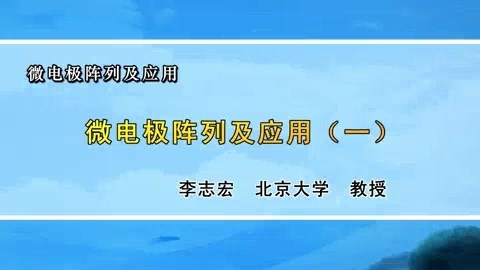 北京大学 微电极阵列及应用 全7讲 主讲-李志宏 视频教程