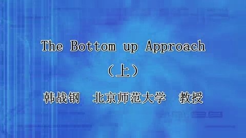 北京师范大学 The Bottom up Approach 全2讲 主讲-韩战钢 视频教程