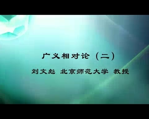 北京师范大学 广义相对论 全60讲 主讲-刘文彪 视频教程