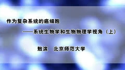 北京师范大学 作为复杂系统的癌细胞-系统生物学和生物物理学视角 全2讲 主讲-敖滨 视频教程