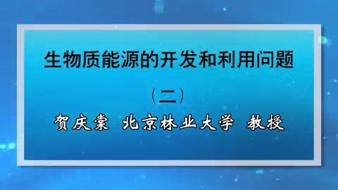 北京林业大学 生物质能源的开发和利用问题 全3讲 主讲-贺庆棠 视频教程