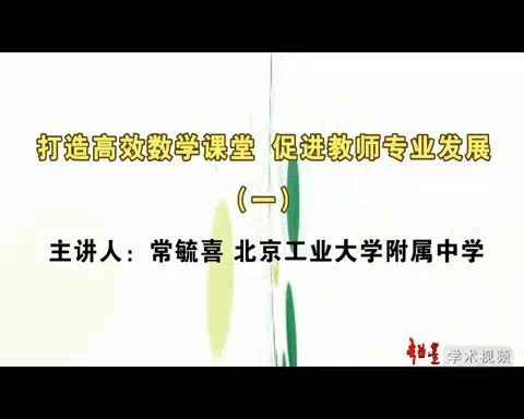 北京工业大学 打造高效数学课堂-促进教师专业发展 全6讲 主讲-常毓喜 视频教程