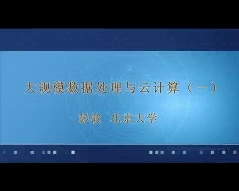 北京大学 大规模数据处理与云计算 全15讲 主讲-彭波 视频教程