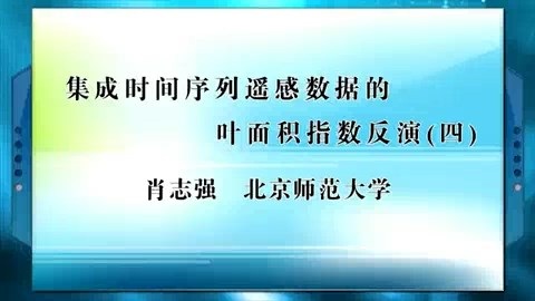 北京师范大学 集成时间序列遥感数据的叶面积指数反演 全4讲 主讲-肖志强 视频教程