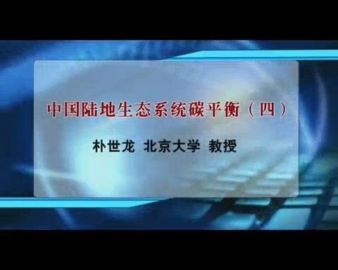 北京大学 中国陆地生态系统碳平衡 全4讲 主讲-朴世龙 视频教程