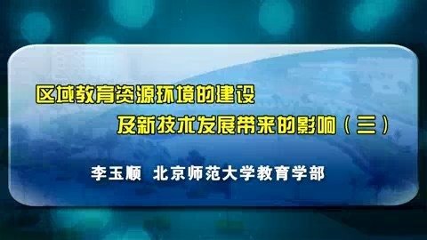 北京师范大学 区域教育资源环境的建设及新技术发展带来的影响 全4讲 主讲-李玉顺 视频教程