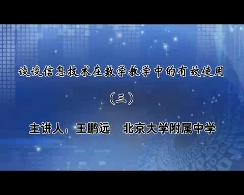 北京大学 谈谈信息技术在数学教学中的有效使用 全4讲 主讲-王鹏远 视频教程
