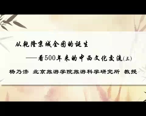 北京旅游学院 从乾隆京城全图的诞生-看500年来的中西文化交流 全3讲 主讲-杨乃济 视频教程