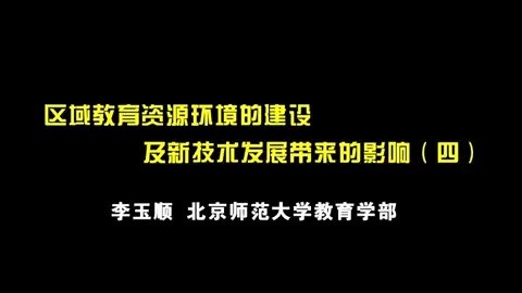 北京师范大学 区域教育资源环境的建设及新技术发展带来的影响 全4讲 主讲-李玉顺 视频教程
