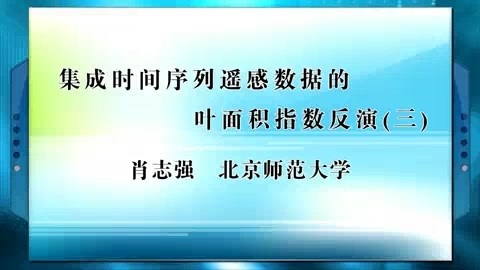 北京师范大学 集成时间序列遥感数据的叶面积指数反演 全4讲 主讲-肖志强 视频教程