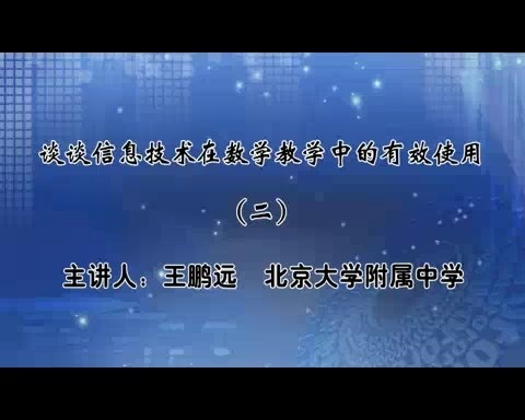 北京大学 谈谈信息技术在数学教学中的有效使用 全4讲 主讲-王鹏远 视频教程