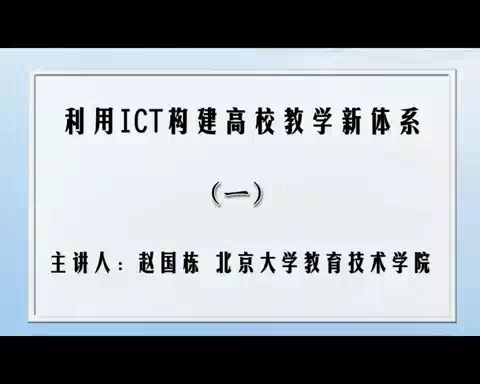 北京大学 利用ICT构建高校教学新体系 全7讲 主讲-赵国栋 视频教程