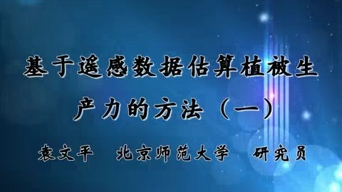 北京师范大学 基于遥感数据估算植被生产力的方法 全3讲 主讲-袁文平 视频教程