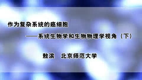 北京师范大学 作为复杂系统的癌细胞-系统生物学和生物物理学视角 全2讲 主讲-敖滨 视频教程