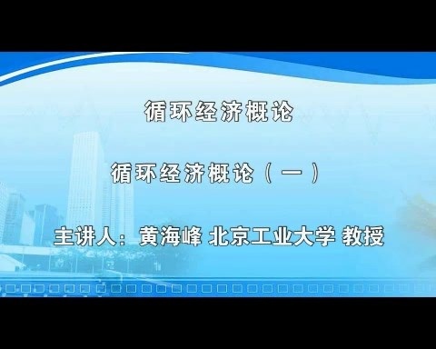 北京工业大学 循环经济概论 全6讲 主讲-黄海峰 视频教程