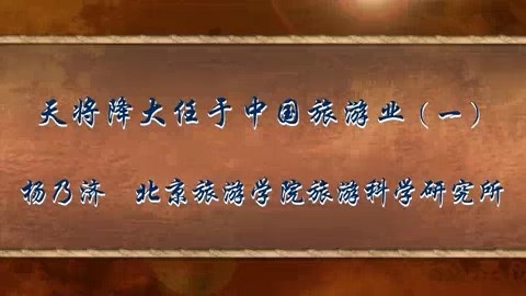 北京旅游学院 天将降大任于中国旅游业 全4讲 主讲-杨乃济 视频教程