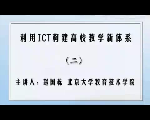 北京大学 利用ICT构建高校教学新体系 全7讲 主讲-赵国栋 视频教程