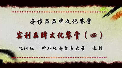 对外经济贸易大学 奢侈品品牌文化鉴赏 全7部 全38讲 主讲-孔淑红 视频教程