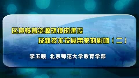 北京师范大学 区域教育资源环境的建设及新技术发展带来的影响 全4讲 主讲-李玉顺 视频教程