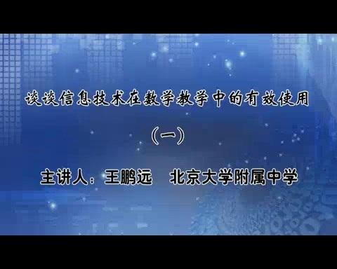北京大学 谈谈信息技术在数学教学中的有效使用 全4讲 主讲-王鹏远 视频教程