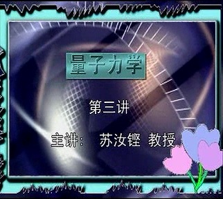 复旦大学 量子力学 全44讲 主讲-苏汝铿 视频教程