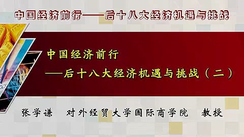 对外经济贸易大学 中国经济前行-十八大经济机遇与挑战 全14讲 主讲-张学谦 视频教程