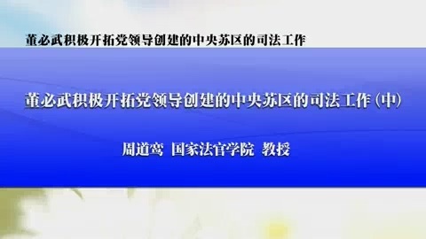 国家法官学院 董必武积极开拓党领导创建的中央苏区的司法工作 全3讲 主讲-周道鸾 视频教程