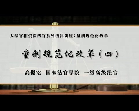 国家法官学院 大法官和资深法官系列法律讲座-量刑规范化改革 全4讲 主讲-高憬宏 视频教程