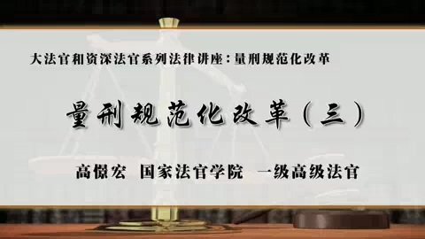 国家法官学院 大法官和资深法官系列法律讲座-量刑规范化改革 全4讲 主讲-高憬宏 视频教程