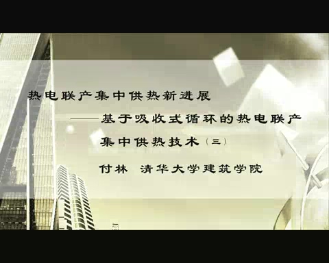清华大学 热电联产集中供热新进展-基于吸收式循环的热电联产集中供热技术 全3讲 主讲-付林 视频教程