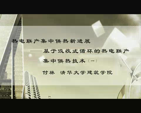 清华大学 热电联产集中供热新进展-基于吸收式循环的热电联产集中供热技术 全3讲 主讲-付林 视频教程