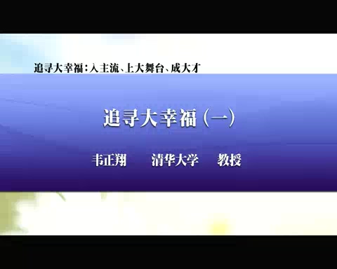 清华大学 追寻大幸福-入主流.上大舞台.成大才 全6讲 主讲-韦正翔 视频教程