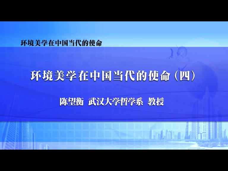 武汉大学 环境美学在中国当代的使命 全4讲 主讲-陈望衡 视频教程