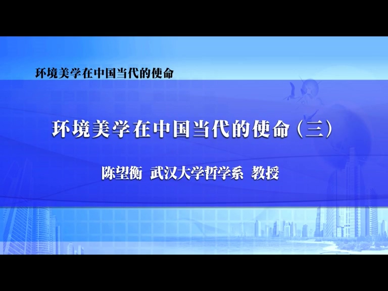 武汉大学 环境美学在中国当代的使命 全4讲 主讲-陈望衡 视频教程
