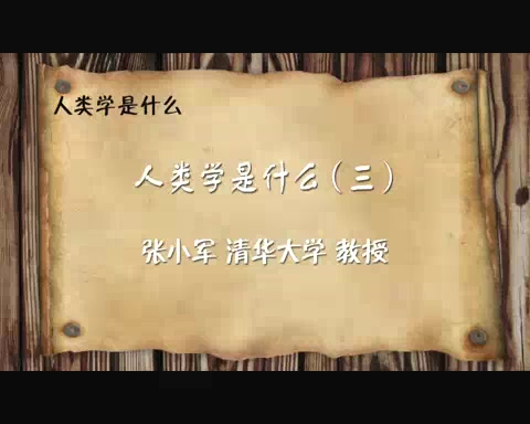 清华大学 人类学是什么 全6讲 主讲-张小军 视频教程