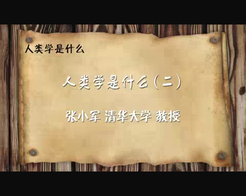 清华大学 人类学是什么 全6讲 主讲-张小军 视频教程