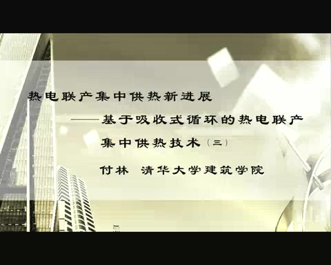 清华大学 热电联产集中供热新进展-基于吸收式循环的热电联产集中供热技术 全3讲 主讲-付林 视频教程