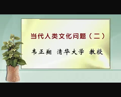 清华大学 当代人类文化问题 全6讲 主讲-韦正翔 视频教程